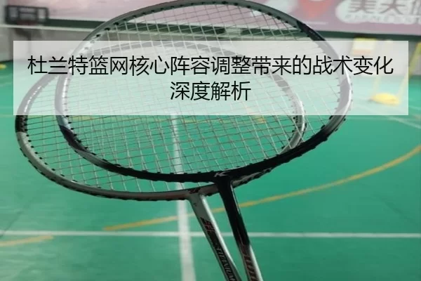 杜兰特篮网核心阵容调整带来的战术变化深度解析